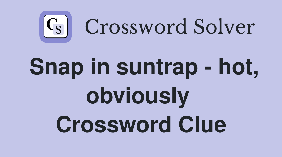 Snap in suntrap - hot, obviously  Crossword Clue