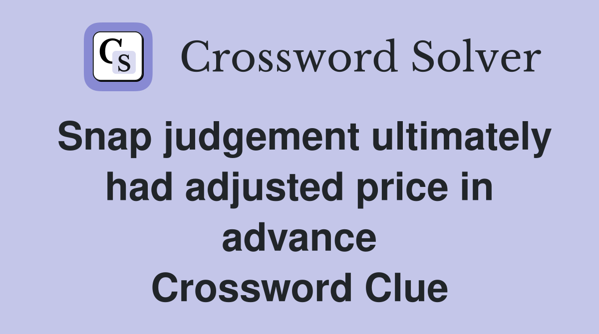 Snap judgement ultimately had adjusted price in advance Crossword Clue