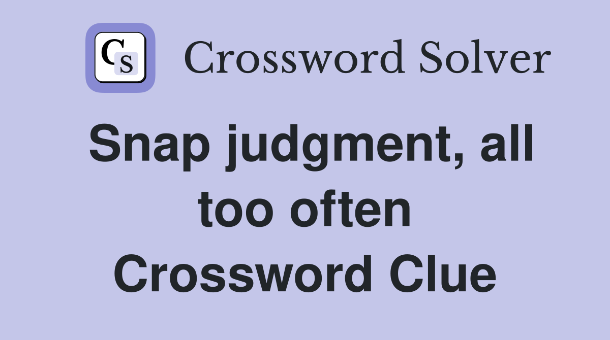 Snap judgment, all too often Crossword Clue