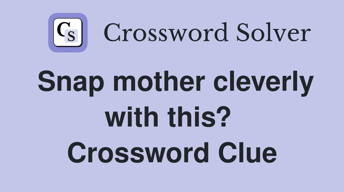 Snap mother cleverly with this?  Crossword Clue