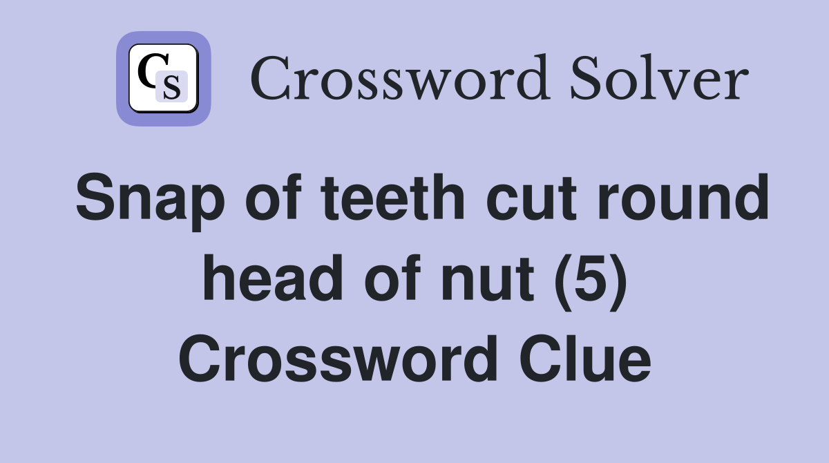 Snap of teeth cut round head of nut (5) Crossword Clue