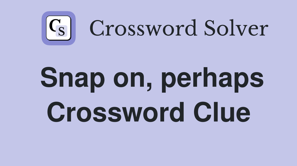 Snap on, perhaps Crossword Clue