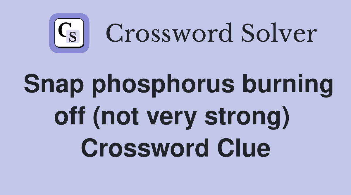 Snap phosphorus burning off (not very strong)  Crossword Clue