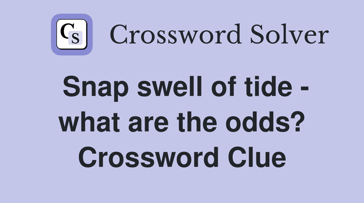 Snap swell of tide - what are the odds? Crossword Clue
