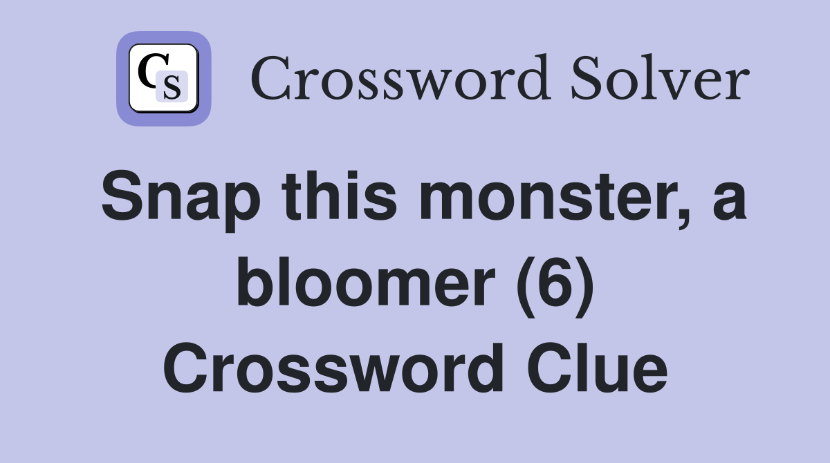 Snap this monster, a bloomer (6) Crossword Clue