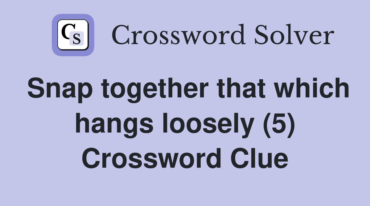 Snap together that which hangs loosely (5) Crossword Clue