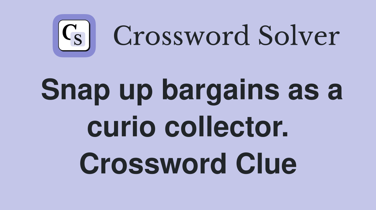 Snap up bargains as a curio collector. Crossword Clue