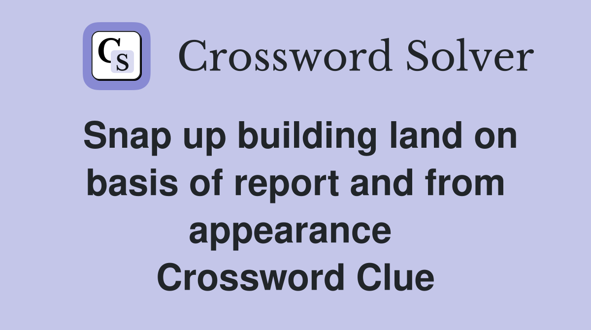 Snap up building land on basis of report and from appearance  Crossword Clue