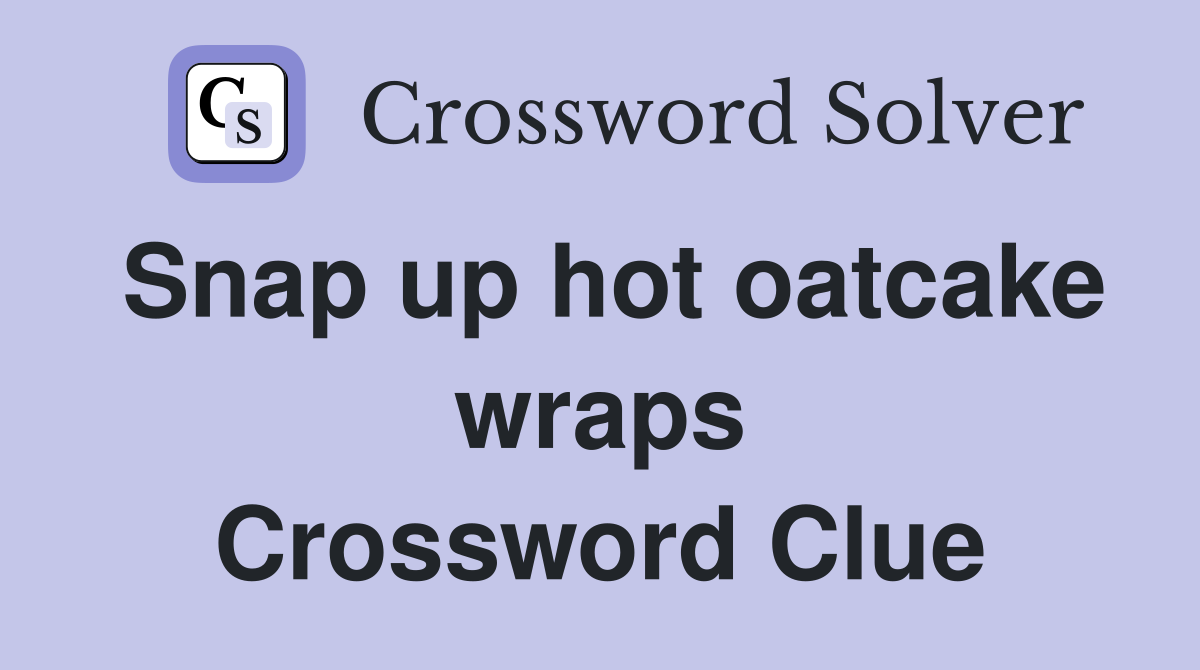 Snap up hot oatcake wraps Crossword Clue
