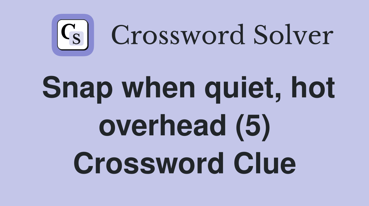 Snap when quiet, hot overhead (5) Crossword Clue