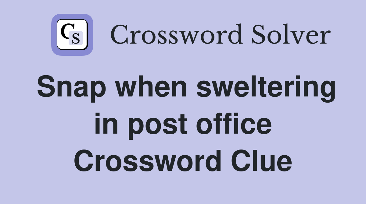Snap when sweltering in post office Crossword Clue