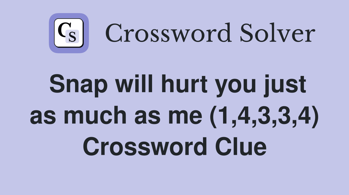 Snap will hurt you just as much as me (1,4,3,3,4) Crossword Clue