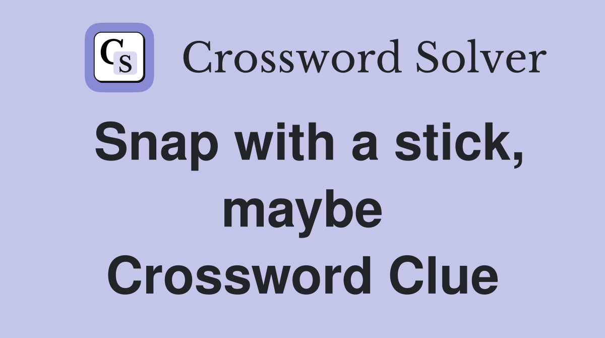 Snap with a stick, maybe Crossword Clue