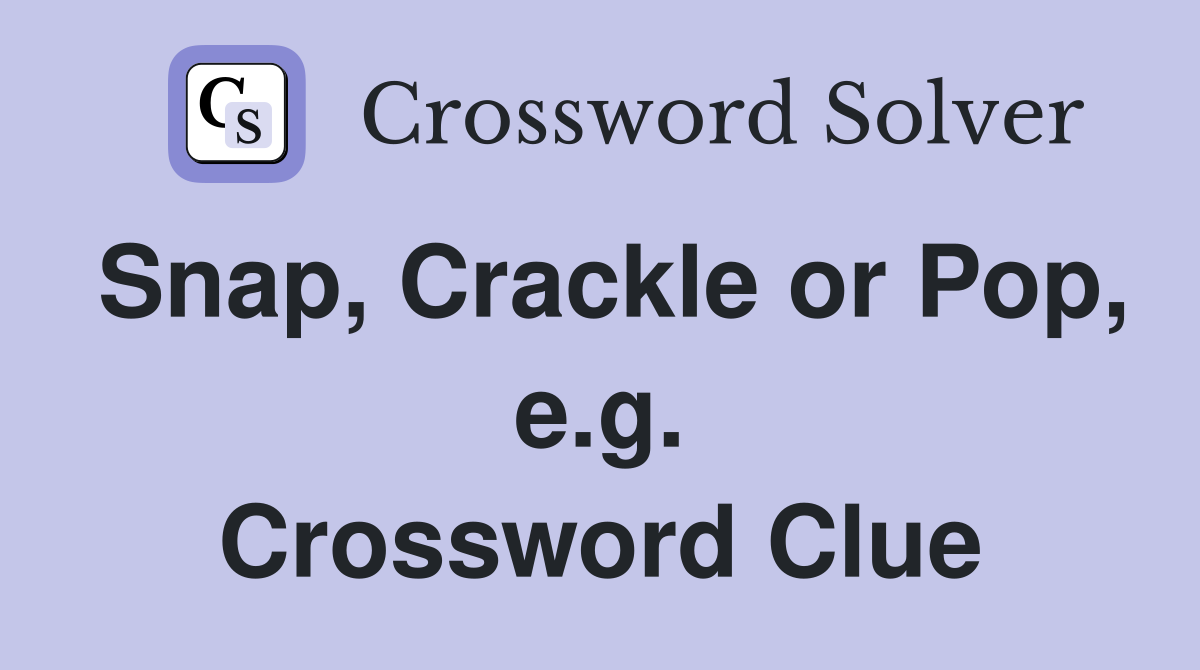 Snap, Crackle or Pop, e.g. Crossword Clue