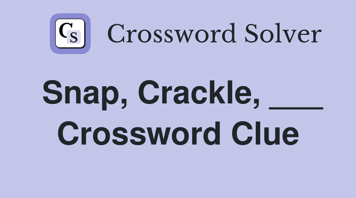 Snap, Crackle, ___ Crossword Clue