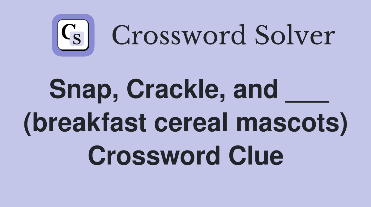 Snap, Crackle, and ___ (breakfast cereal mascots) Crossword Clue