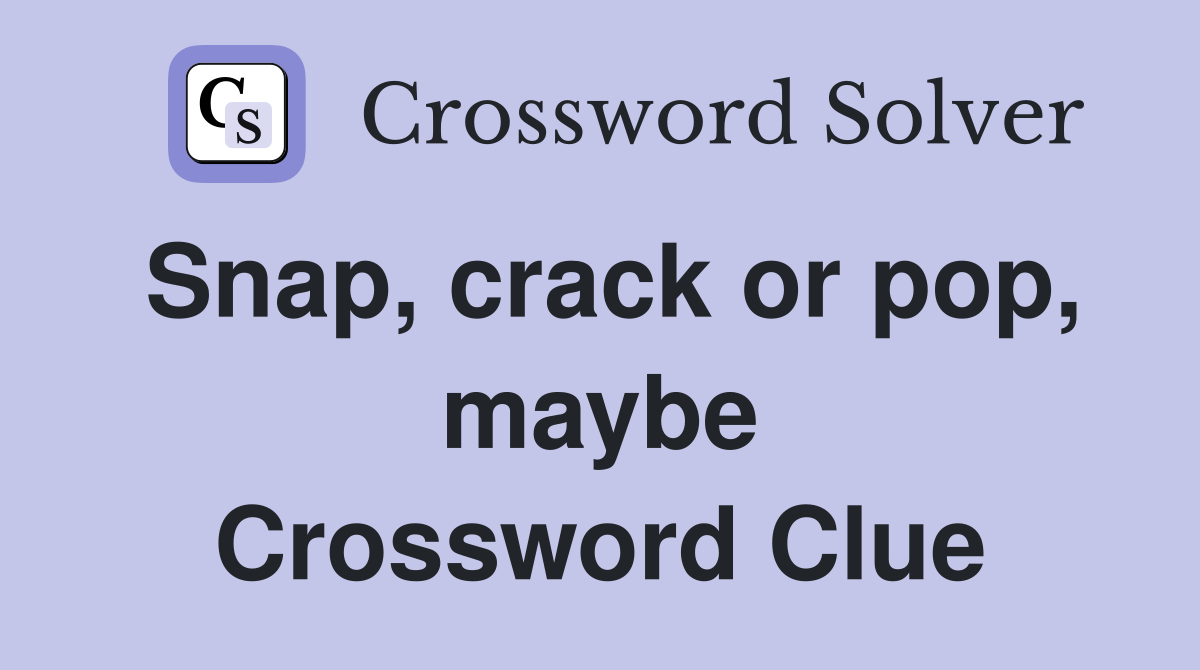 Snap, crack or pop, maybe Crossword Clue