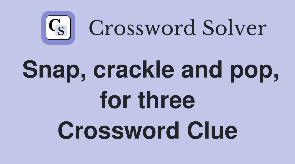 Snap, crackle and pop, for three Crossword Clue