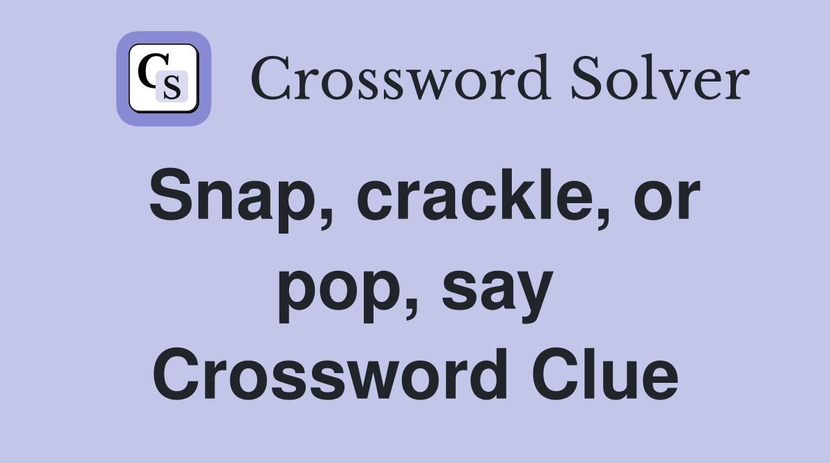 Snap, crackle, or pop, say Crossword Clue