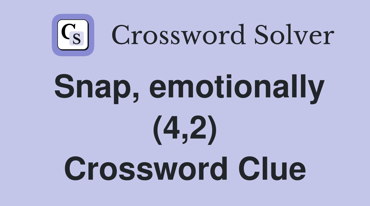 Snap, emotionally (4,2) Crossword Clue