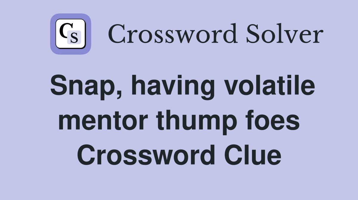Snap, having volatile mentor thump foes Crossword Clue