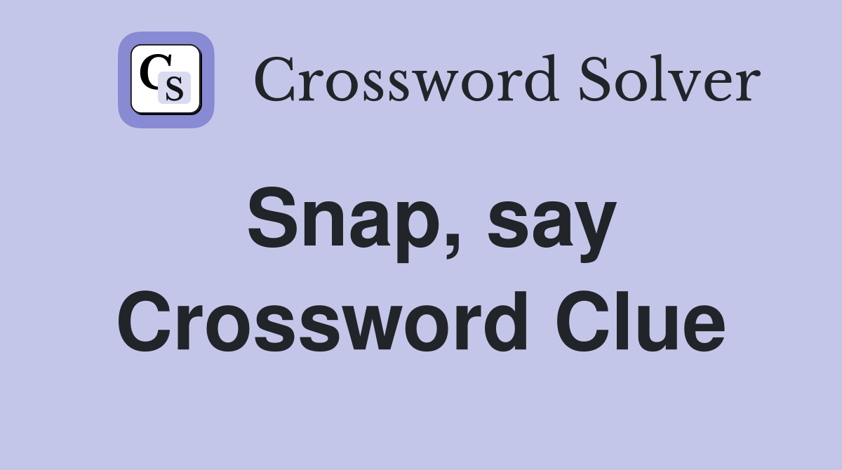 Snap, say Crossword Clue
