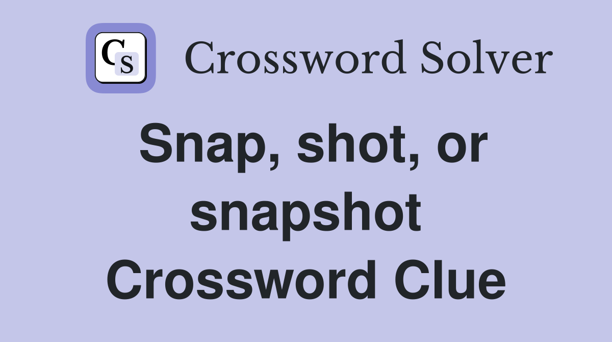 Snap, shot, or snapshot Crossword Clue
