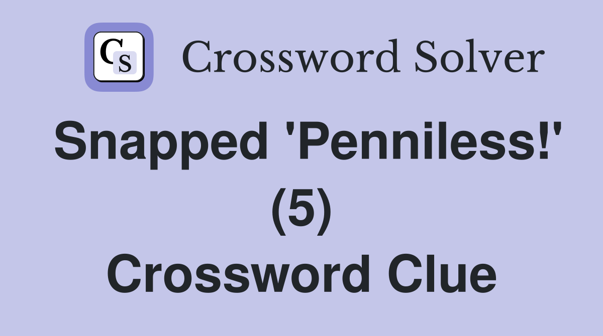 Snapped 'Penniless!' (5) Crossword Clue
