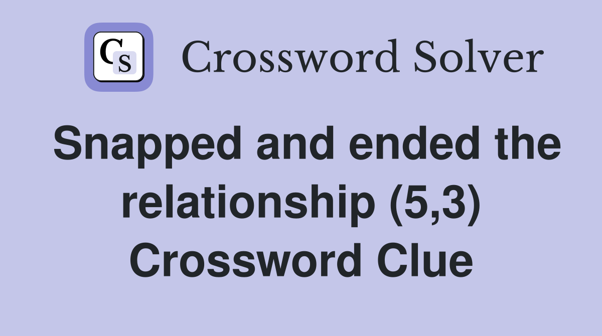 Snapped and ended the relationship (5,3) Crossword Clue