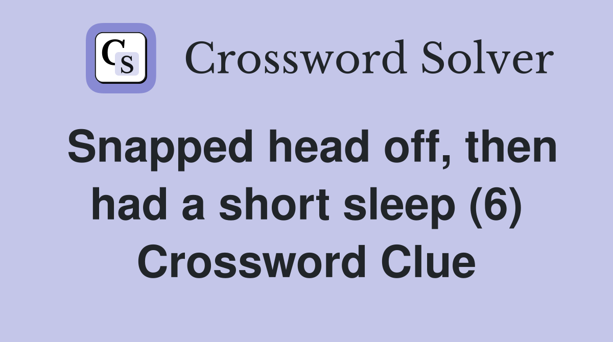 Snapped head off, then had a short sleep (6) Crossword Clue