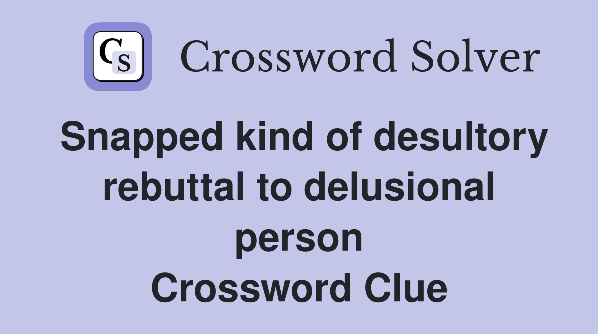 Snapped kind of desultory rebuttal to delusional person Crossword Clue