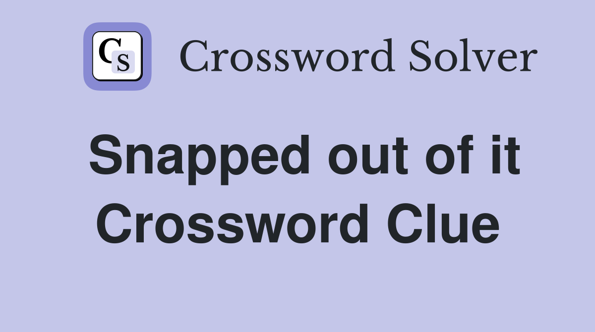 Snapped out of it Crossword Clue