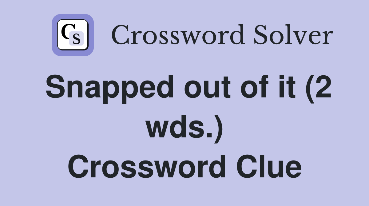 Snapped out of it (2 wds.) Crossword Clue
