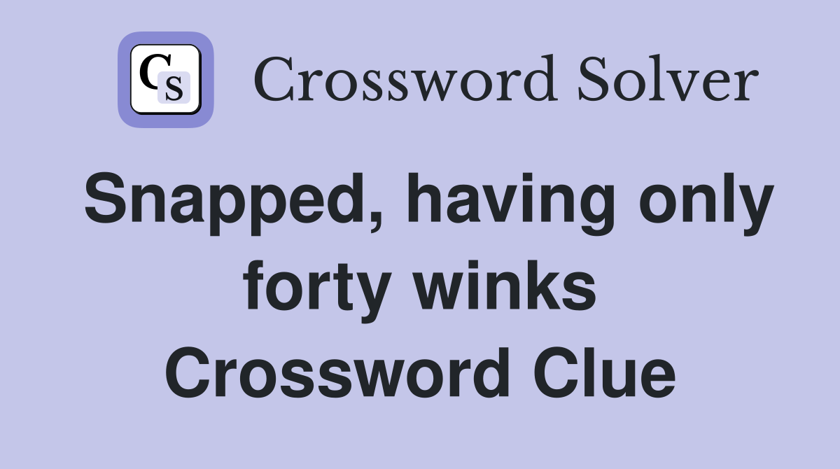 Snapped, having only forty winks Crossword Clue