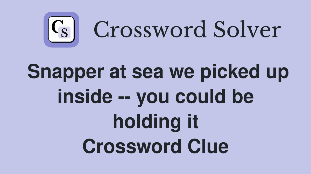 Snapper at sea we picked up inside -- you could be holding it Crossword Clue