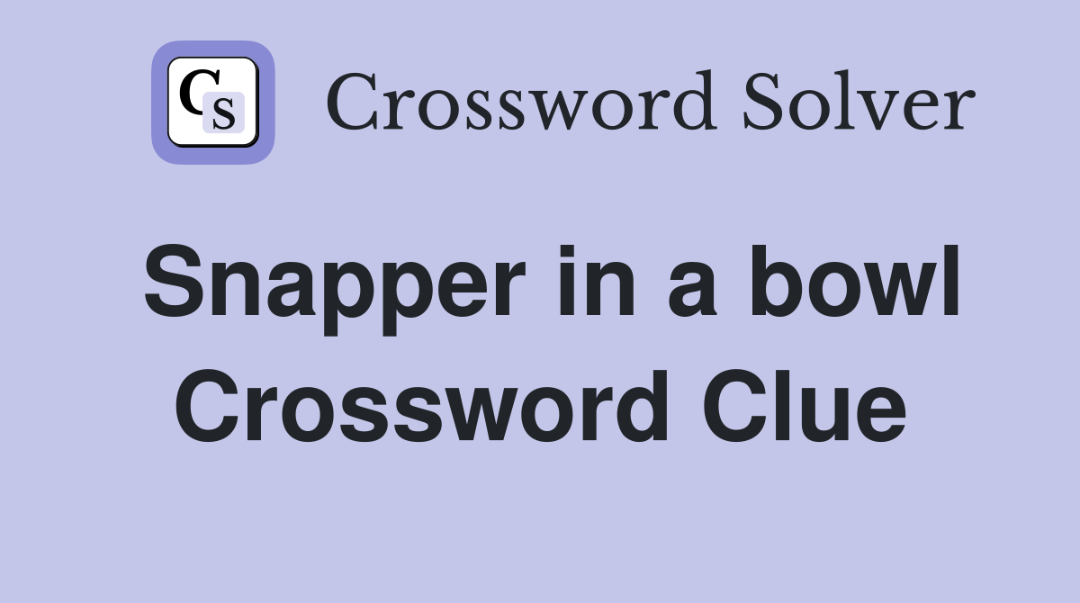 Snapper in a bowl Crossword Clue