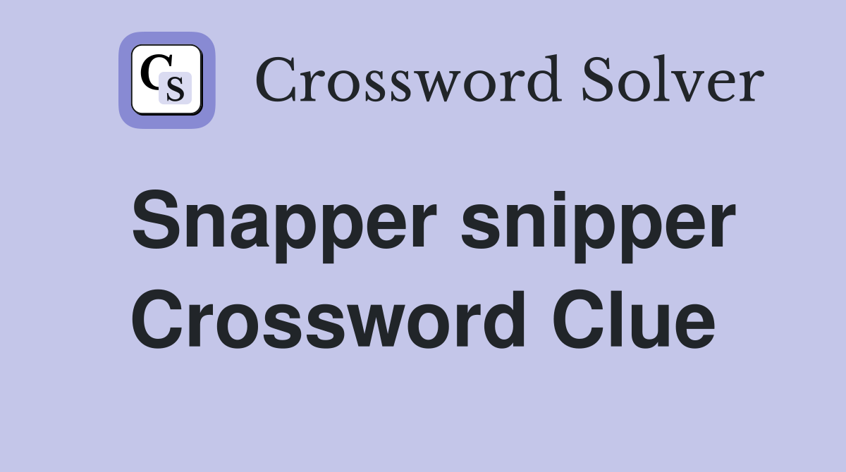 Snapper snipper Crossword Clue