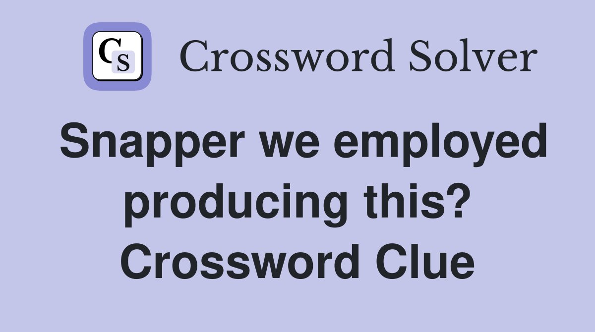 Snapper we employed producing this? Crossword Clue