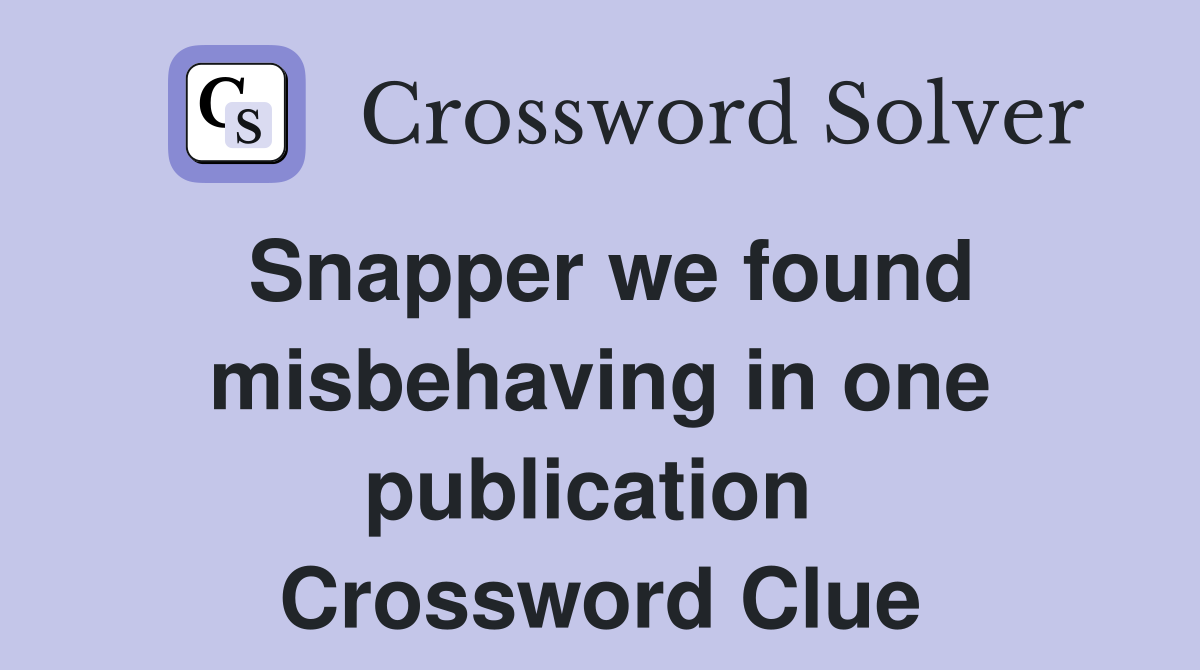 Snapper we found misbehaving in one publication  Crossword Clue