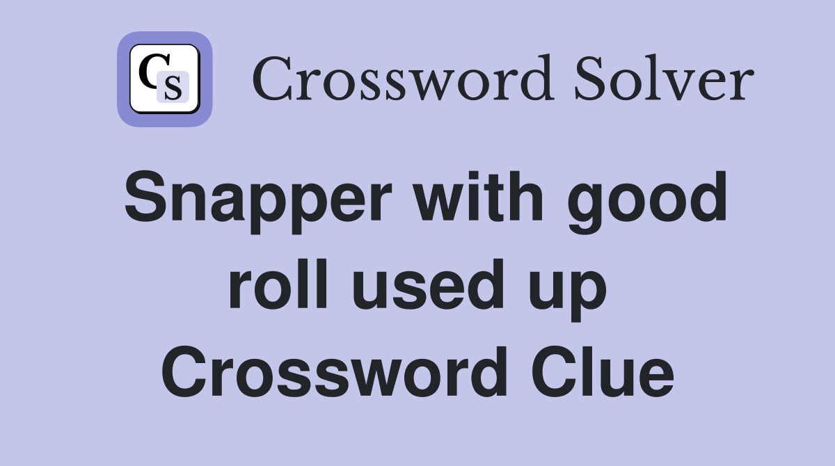 Snapper with good roll used up Crossword Clue