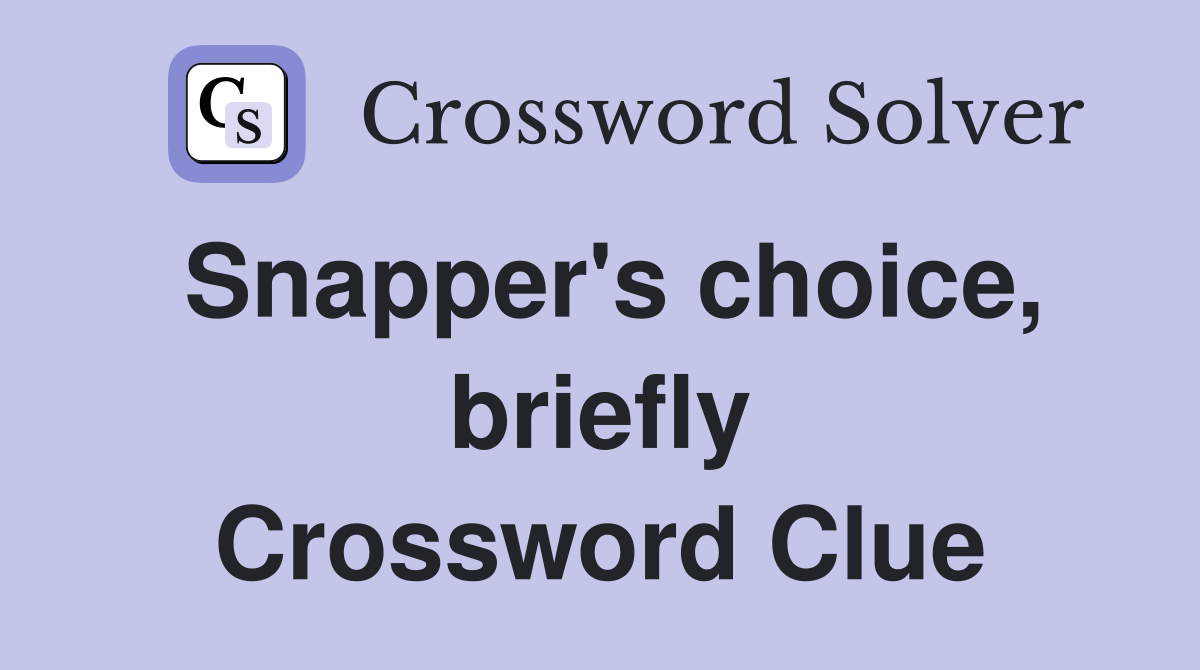 Snapper's choice, briefly Crossword Clue