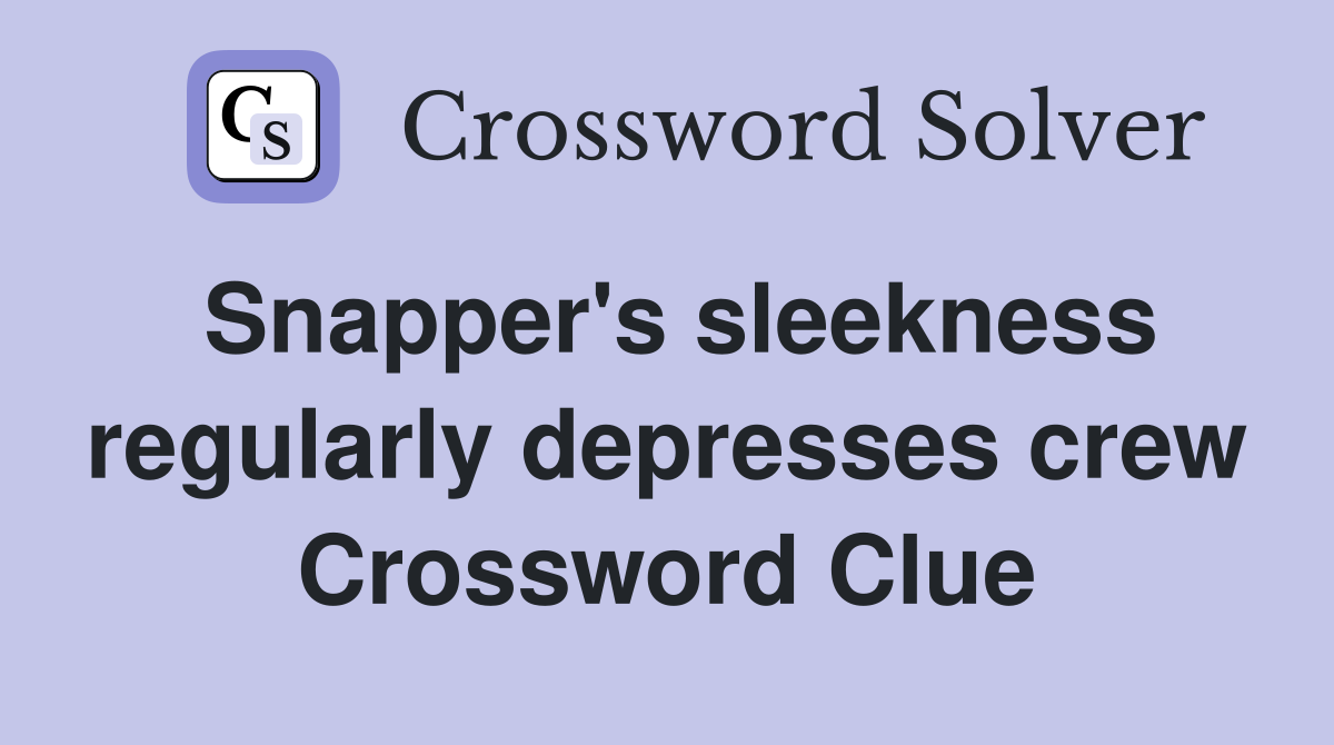 Snapper's sleekness regularly depresses crew Crossword Clue