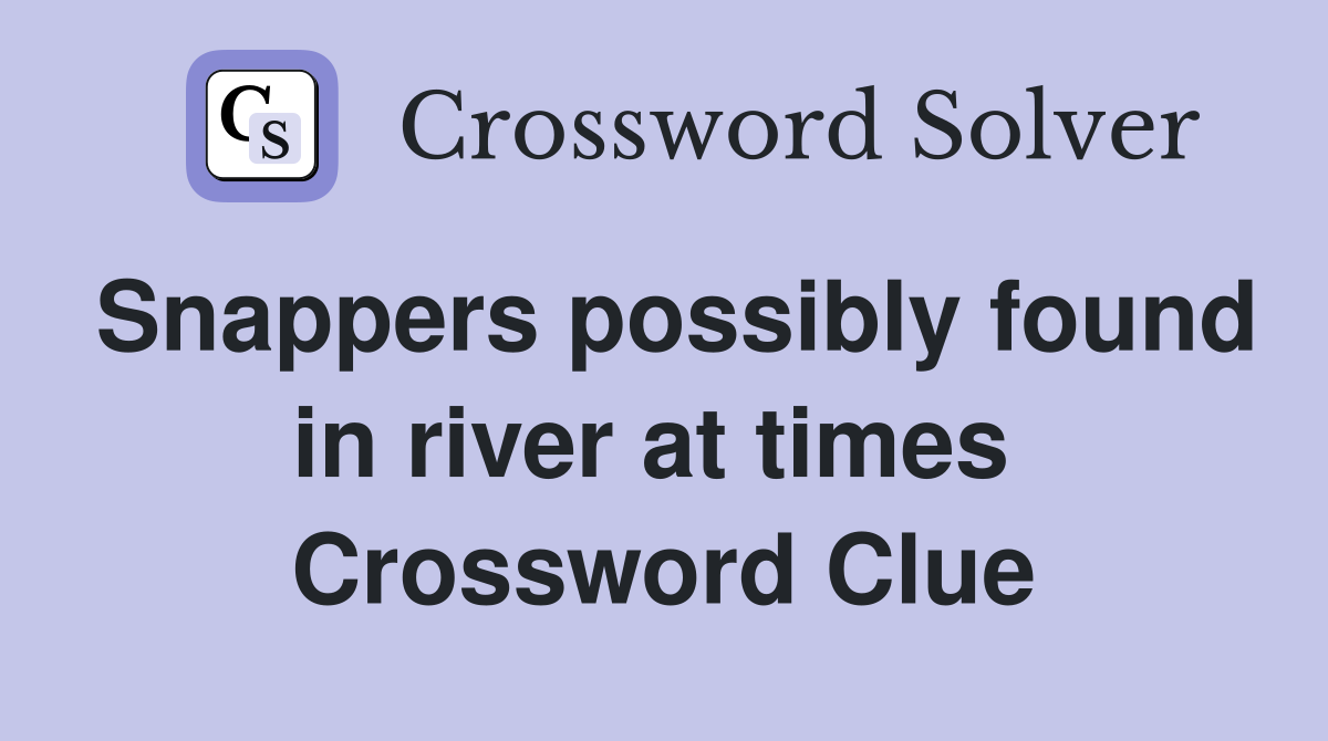 Snappers possibly found in river at times  Crossword Clue