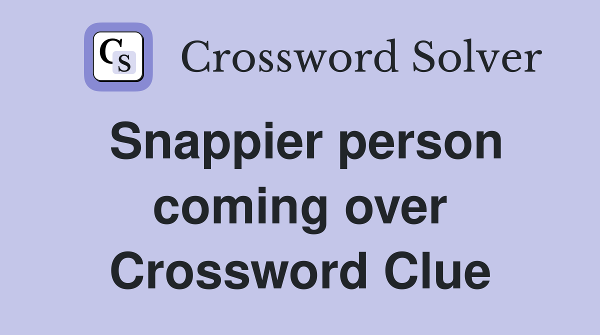 Snappier person coming over Crossword Clue