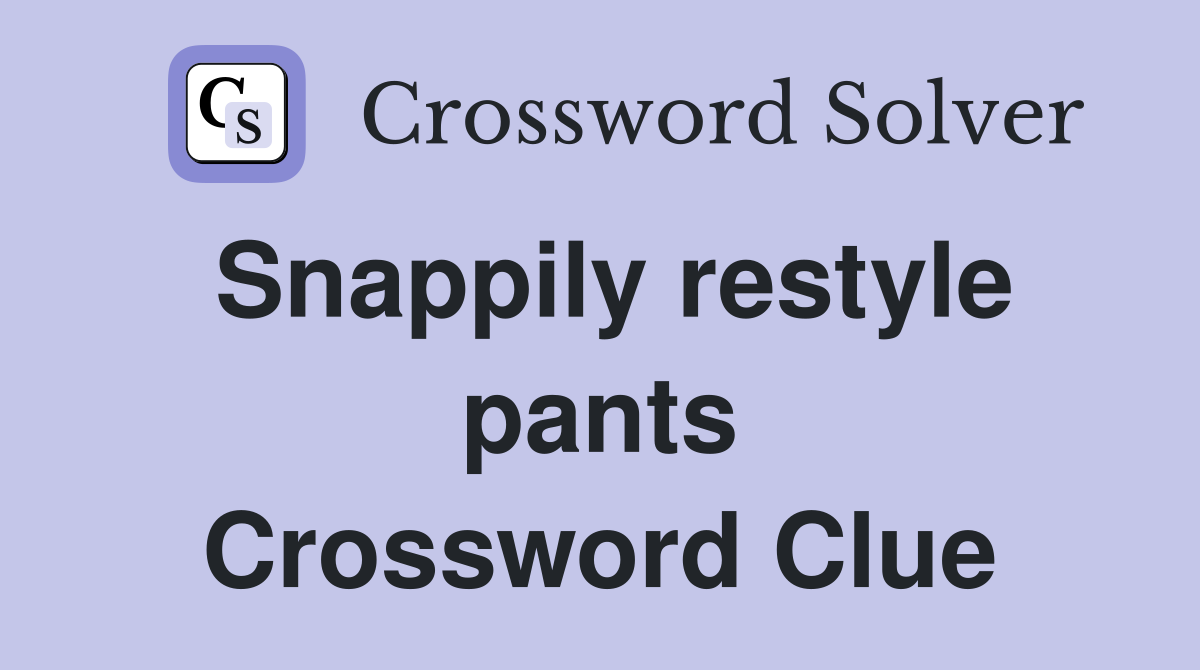 Snappily restyle pants Crossword Clue