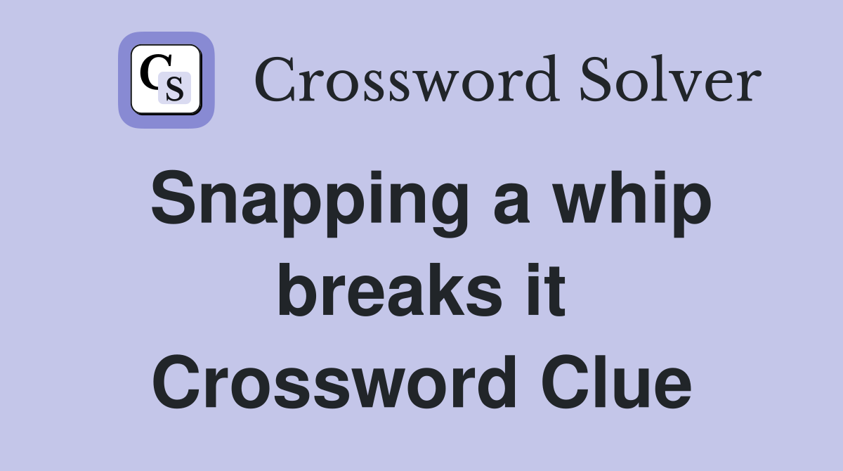 Snapping a whip breaks it Crossword Clue