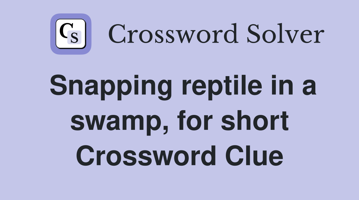 Snapping reptile in a swamp, for short Crossword Clue