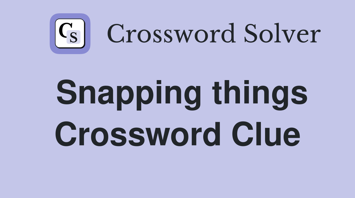 Snapping things Crossword Clue