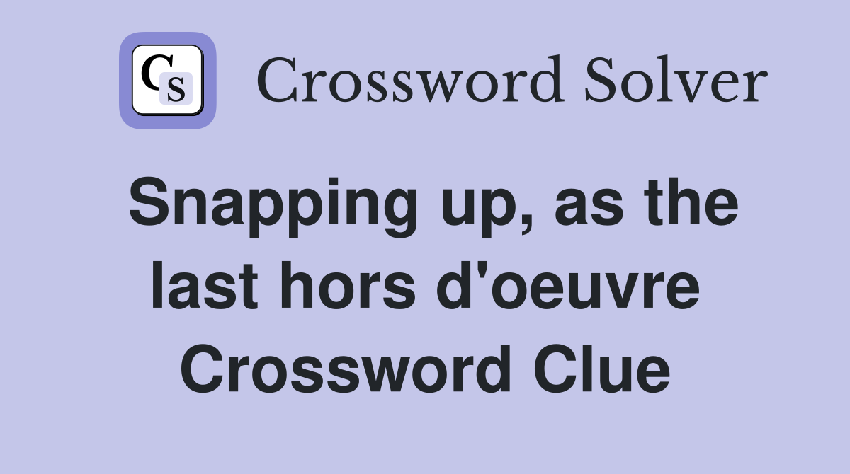 Snapping up, as the last hors d'oeuvre Crossword Clue