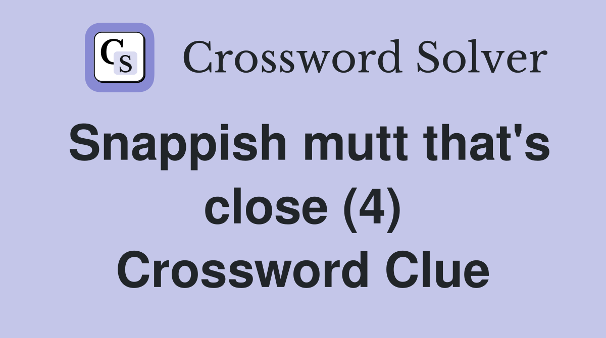 Snappish mutt that's close (4) Crossword Clue
